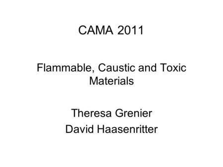 CAMA 2011 Flammable, Caustic and Toxic Materials Theresa Grenier David Haasenritter.