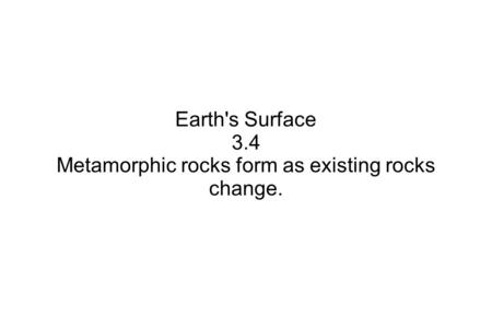 Metamorphic rocks form as existing rocks change.