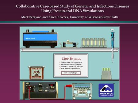 Collaborative Case-based Study of Genetic and Infectious Diseases Using Protein and DNA Simulations Mark Bergland and Karen Klyczek, University of Wisconsin-River.