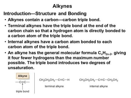 Alkynes Alkynes contain a carbon—carbon triple bond. Terminal alkynes have the triple bond at the end of the carbon chain so that a hydrogen atom is directly.