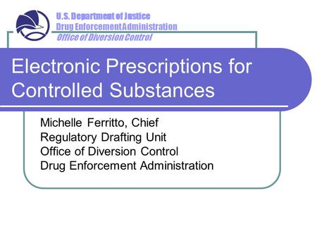 U.S. Department of Justice Drug Enforcement Administration Office of Diversion Control Electronic Prescriptions for Controlled Substances Michelle Ferritto,
