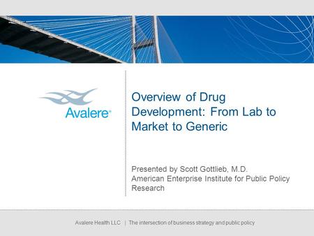 Avalere Health LLC | The intersection of business strategy and public policy Overview of Drug Development: From Lab to Market to Generic Presented by Scott.