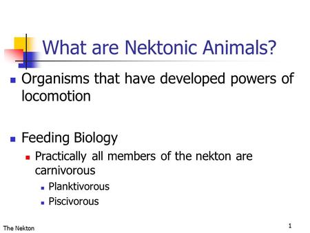 The Nekton 1 What are Nektonic Animals? Organisms that have developed powers of locomotion Feeding Biology Practically all members of the nekton are carnivorous.