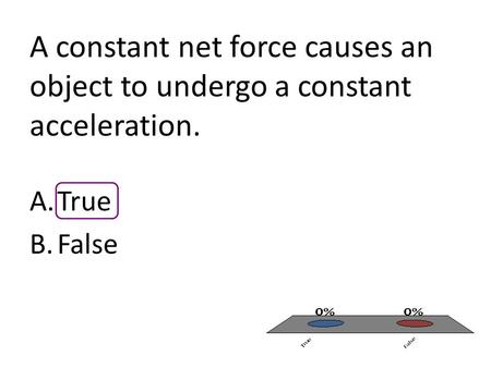 A constant net force causes an object to undergo a constant acceleration. A.True B.False.