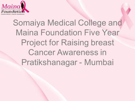 Somaiya Medical College and Maina Foundation Five Year Project for Raising breast Cancer Awareness in Pratikshanagar - Mumbai.