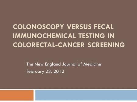 COLONOSCOPY VERSUS FECAL IMMUNOCHEMICAL TESTING IN COLORECTAL-CANCER SCREENING The New England Journal of Medicine february 23, 2012.