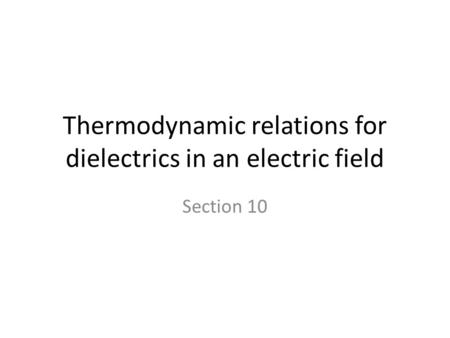 Thermodynamic relations for dielectrics in an electric field Section 10.