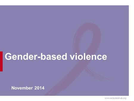 Www.aidsdatahub.org Gender-based violence November 2014.