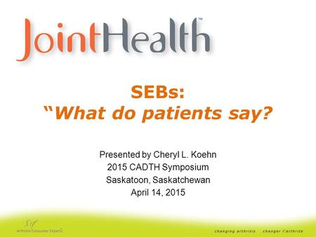 SEBs: “What do patients say? Presented by Cheryl L. Koehn 2015 CADTH Symposium Saskatoon, Saskatchewan April 14, 2015.