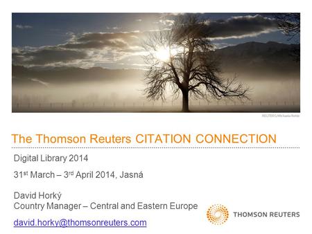 The Thomson Reuters CITATION CONNECTION Digital Library 2014 31 st March – 3 rd April 2014, Jasná David Horký Country Manager – Central and Eastern Europe.