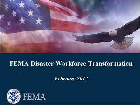 FEMA Disaster Workforce Transformation FEMA Disaster Workforce Transformation February 2012.