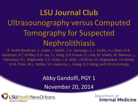 LSU Journal Club Ultrasounography versus Computed Tomography for Suspected Nephrolithiasis R. Smith-Bindman, C. Aubin, J. Bailitz, C.A. Camargo, Jr., J.