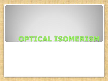 OPTICAL ISOMERISM. Occurrence another form of stereoisomerism occurs when compounds have non-superimposable mirror images Isomers the two different forms.