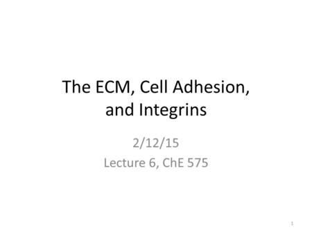 The ECM, Cell Adhesion, and Integrins 2/12/15 Lecture 6, ChE 575 1.