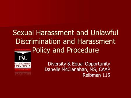 Sexual Harassment and Unlawful Discrimination and Harassment Policy and Procedure Diversity & Equal Opportunity Danelle McClanahan, MS, CAAP Reibman 115.