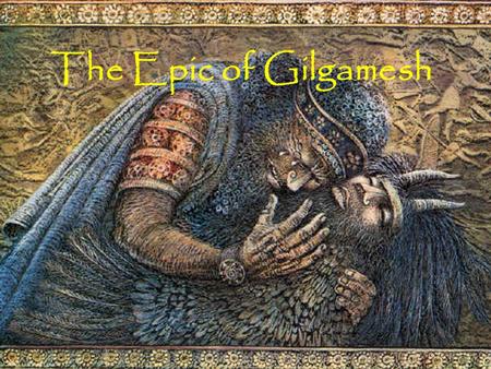 The Epic of Gilgamesh. What is Myth? Symbolize and embody the spiritual values of a culture. Society preserves myths because it believes world views found.