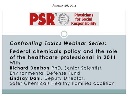 January 26, 2011 Confronting Toxics Webinar Series: Federal chemicals policy and the role of the healthcare professional in 2011 With Richard Denison PhD,