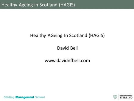 Healthy Ageing in Scotland (HAGIS) Healthy AGeing In Scotland (HAGIS) David Bell www.davidnfbell.com.