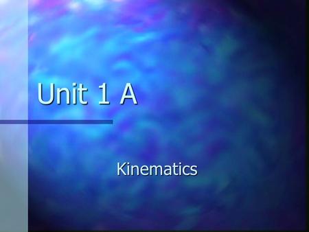 Unit 1 A Kinematics. Dynamics The branch of physics involving the motion of an object and the relationship between that motion and other physics concepts.