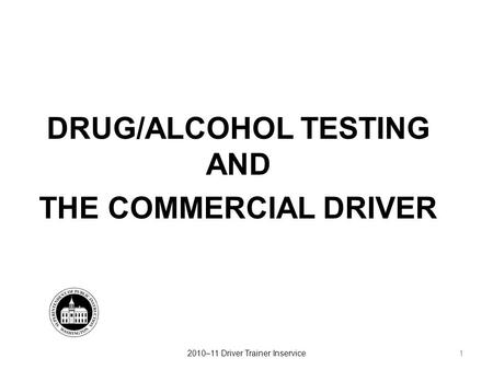 DRUG/ALCOHOL TESTING AND THE COMMERCIAL DRIVER 12010–11 Driver Trainer Inservice.