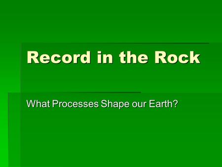 Record in the Rock What Processes Shape our Earth?