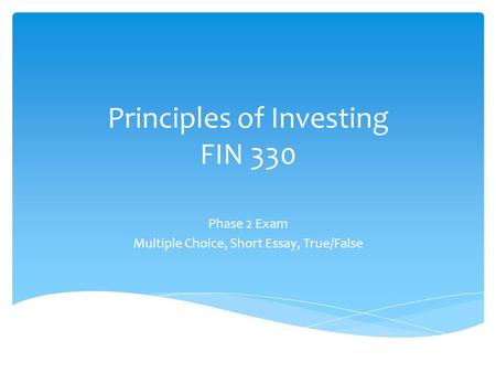 Principles of Investing FIN 330 Phase 2 Exam Multiple Choice, Short Essay, True/False.