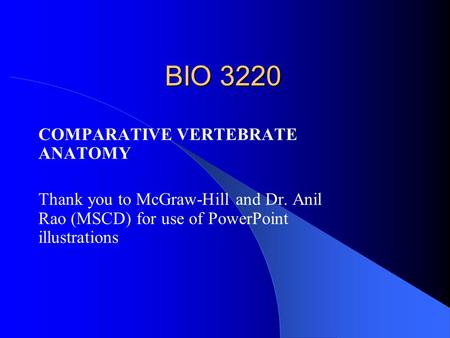 BIO 3220 COMPARATIVE VERTEBRATE ANATOMY Thank you to McGraw-Hill and Dr. Anil Rao (MSCD) for use of PowerPoint illustrations.