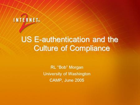 US E-authentication and the Culture of Compliance RL “Bob” Morgan University of Washington CAMP, June 2005.
