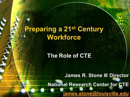Preparing a 21 st Century Workforce The Role of CTE James R. Stone III Director National Research Center for CTE