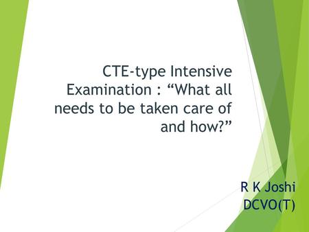 CTE-type Intensive Examination : “What all needs to be taken care of and how?” R K Joshi DCVO(T)
