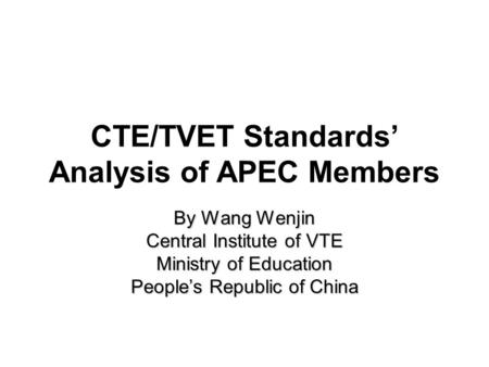 CTE/TVET Standards’ Analysis of APEC Members By Wang Wenjin Central Institute of VTE Ministry of Education People’s Republic of China.