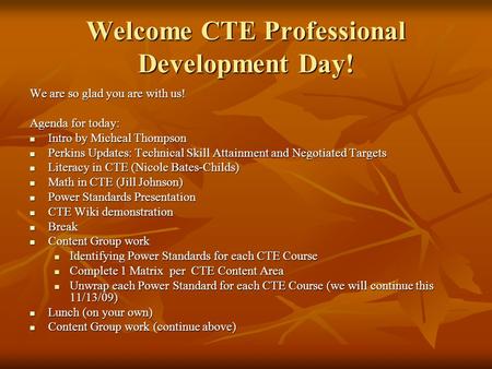 Welcome CTE Professional Development Day! We are so glad you are with us! Agenda for today: Intro by Micheal Thompson Intro by Micheal Thompson Perkins.
