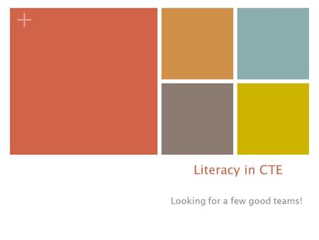 + Literacy in CTE Looking for a few good teams!. + WHY---reading, writing and speaking in my CTE class? Premise: Learning and applying academics in context.