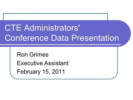 CTE Administrators' Conference Data Presentation Ron Grimes Executive Assistant February 15, 2011.