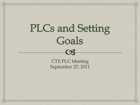 CTE PLC Meeting September 27, 2011.   Review some basic PLC information  Goal Setting  CTE PLC Teams  Changes  Focus of goals  New Forms and Procedures.