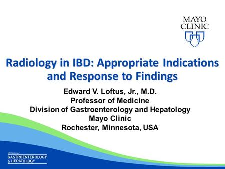 Radiology in IBD: Appropriate Indications and Response to Findings Edward V. Loftus, Jr., M.D. Professor of Medicine Division of Gastroenterology and Hepatology.