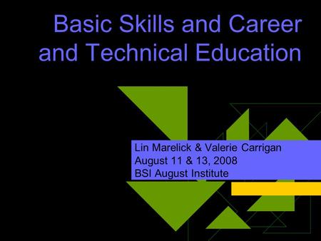 Basic Skills and Career and Technical Education Lin Marelick & Valerie Carrigan August 11 & 13, 2008 BSI August Institute.