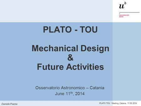 Daniele Piazza PLATO TOU Meeting, Catania, 11.06.2014 PLATO - TOU Mechanical Design & Future Activities Osservatorio Astronomico – Catania June 11 th,
