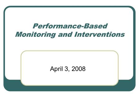 Performance-Based Monitoring and Interventions April 3, 2008.