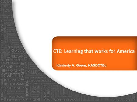 CTE: Learning that works for America Kimberly A. Green, NASDCTEc.