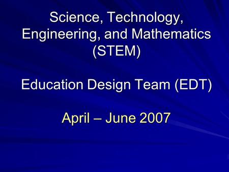 Science, Technology, Engineering, and Mathematics (STEM) Education Design Team (EDT) April – June 2007.