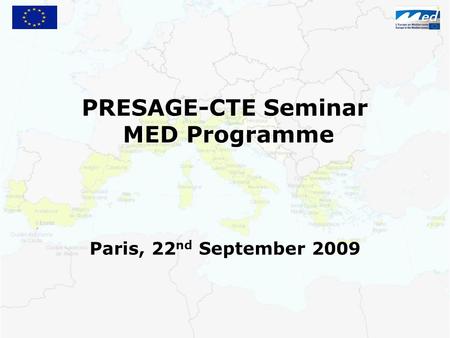 PRESAGE-CTE Seminar MED Programme MED Programme Paris, 22 nd September 2009.