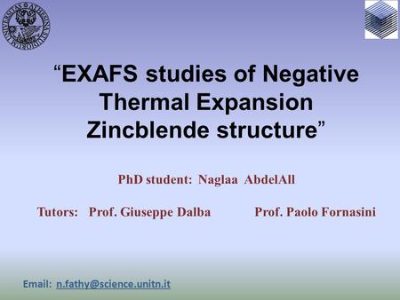 “EXAFS studies of Negative Thermal Expansion Zincblende structure” PhD student : Naglaa AbdelAll Tutors: Prof. Giuseppe Dalba Prof. Paolo Fornasini Email: