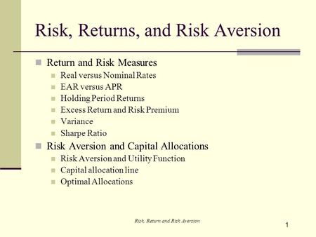 1 Risk, Returns, and Risk Aversion Return and Risk Measures Real versus Nominal Rates EAR versus APR Holding Period Returns Excess Return and Risk Premium.