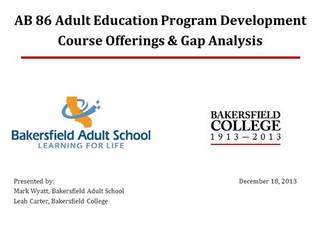AB 86 Adult Education Program Development Course Offerings & Gap Analysis Presented by: Mark Wyatt, Bakersfield Adult School Leah Carter, Bakersfield College.