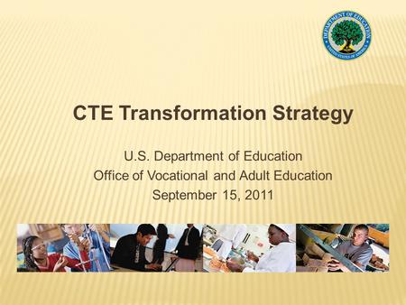 CTE Transformation Strategy U.S. Department of Education Office of Vocational and Adult Education September 15, 2011.