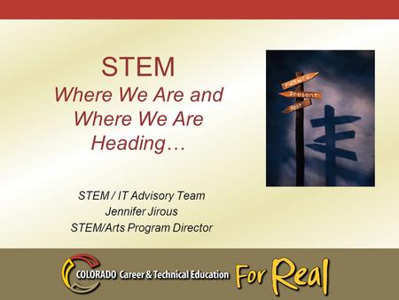 STEM Where We Are and Where We Are Heading… STEM / IT Advisory Team Jennifer Jirous STEM/Arts Program Director.