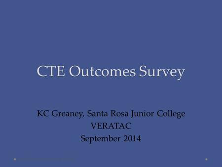 CTE Outcomes Survey KC Greaney, Santa Rosa Junior College VERATAC September 2014 1CAIR Conference, Nov. 20, 2013.