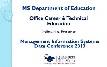 MS Department of Education Office Career & Technical Education Melissa May, Presenter Management Information Systems Data Conference 2013.