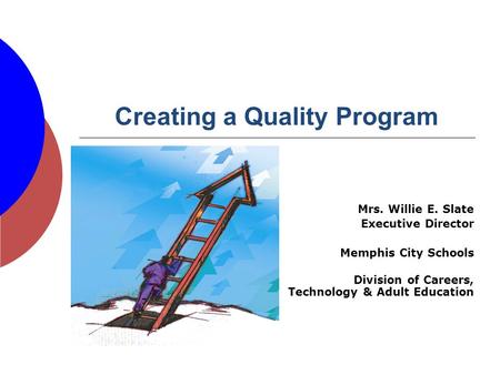 Creating a Quality Program Mrs. Willie E. Slate Executive Director Memphis City Schools Division of Careers, Technology & Adult Education.